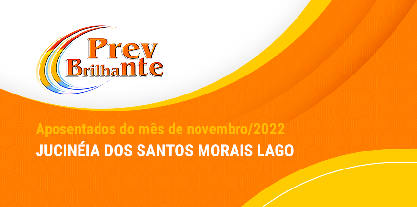 JUCINÉIA DOS SANTOS MORAIS LAGO - Aposentada a partir de 01 de novembro de 2022