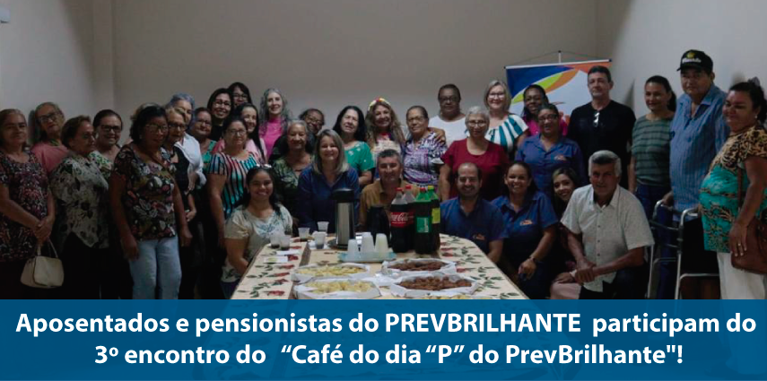 Aposentados e pensionistas do PREVBRILHANTE  participam do 3º encontro do   “Café do dia “P” do PrevBrilhante"!